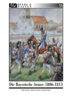 Heere und Waffen 15: Die Bayrische Armee 1806 - 1813